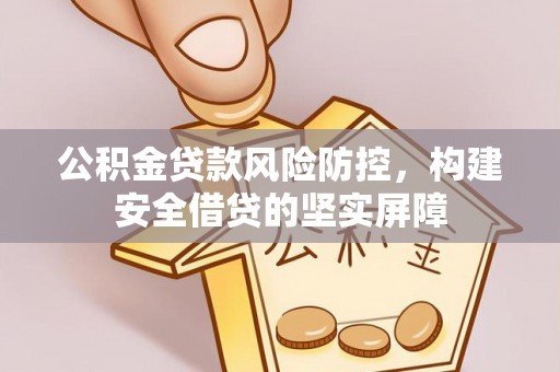 泾县公积金贷款风险防控，构建安全借贷的坚实屏障