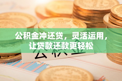 泾县公积金冲还贷，灵活运用，让贷款还款更轻松