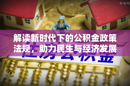 泾县解读新时代下的公积金政策法规，助力民生与经济发展