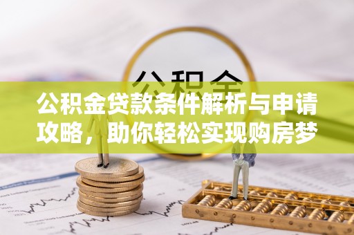 泾县公积金贷款条件解析与申请攻略，助你轻松实现购房梦想