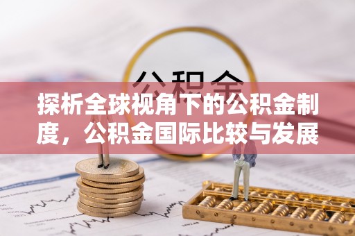 泾县探析全球视角下的公积金制度，公积金国际比较与发展趋势