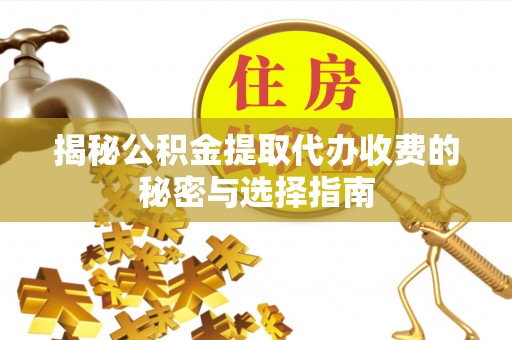 泾县揭秘公积金提取代办收费的秘密与选择指南