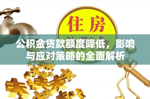 泾县公积金贷款额度降低，影响与应对策略的全面解析