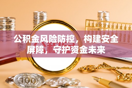 泾县公积金风险防控，构建安全屏障，守护资金未来