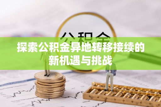 泾县探索公积金异地转移接续的新机遇与挑战