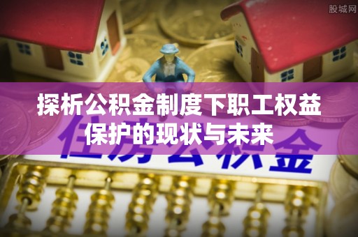 泾县探析公积金制度下职工权益保护的现状与未来
