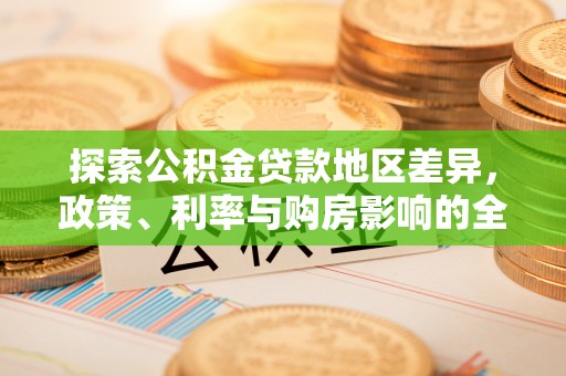 泾县探索公积金贷款地区差异，政策、利率与购房影响的全面解析