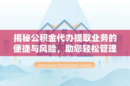 泾县揭秘公积金代办提取业务的便捷与风险，助您轻松管理财务