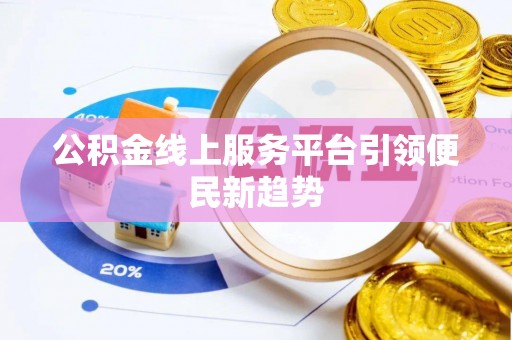 泾县公积金线上服务平台引领便民新趋势