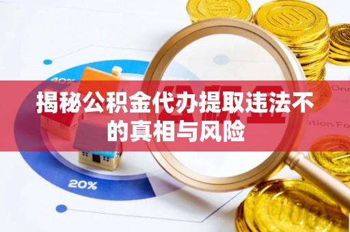 泾县揭秘公积金代办提取违法不的真相与风险