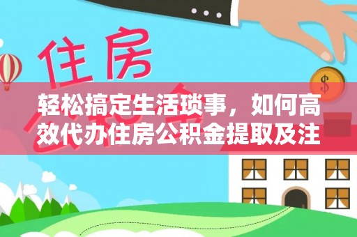 泾县轻松搞定生活琐事，如何高效代办住房公积金提取及注意事项