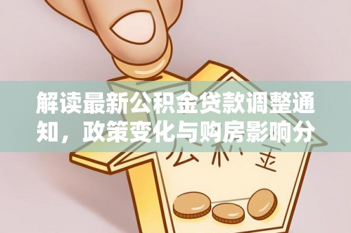 泾县解读最新公积金贷款调整通知，政策变化与购房影响分析