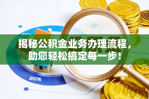 泾县揭秘公积金业务办理流程，助您轻松搞定每一步！