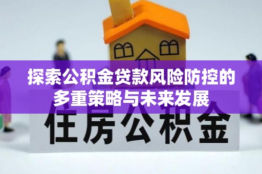 泾县探索公积金贷款风险防控的多重策略与未来发展