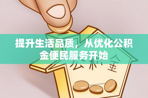 泾县提升生活品质，从优化公积金便民服务开始