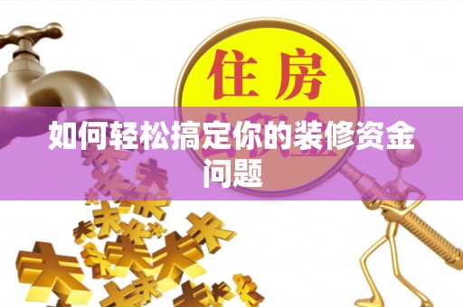 泾县如何轻松搞定你的装修资金问题