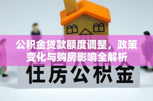 泾县公积金贷款额度调整，政策变化与购房影响全解析