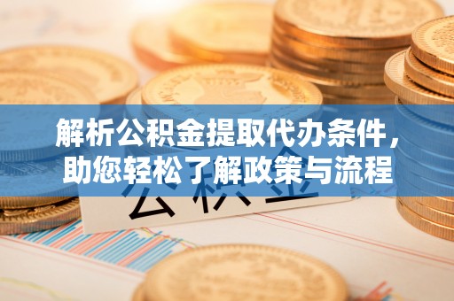 泾县解析公积金提取代办条件，助您轻松了解政策与流程