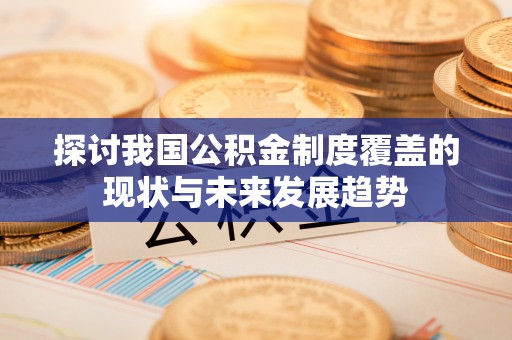 泾县探讨我国公积金制度覆盖的现状与未来发展趋势