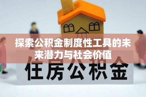 泾县探索公积金制度性工具的未来潜力与社会价值