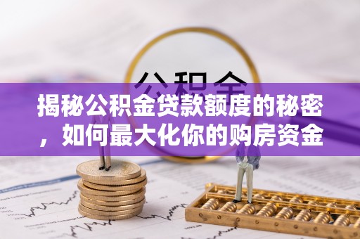 泾县揭秘公积金贷款额度的秘密，如何最大化你的购房资金