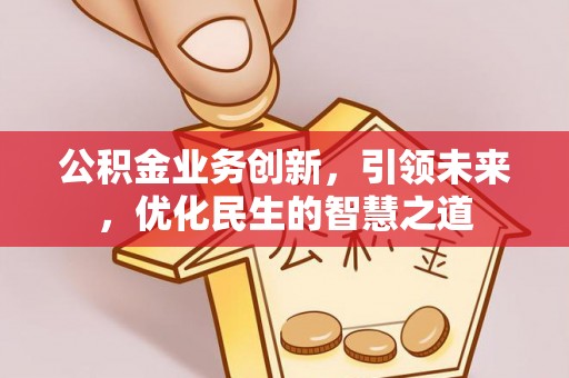 泾县公积金业务创新，引领未来，优化民生的智慧之道