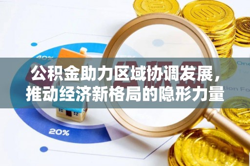 泾县公积金助力区域协调发展，推动经济新格局的隐形力量