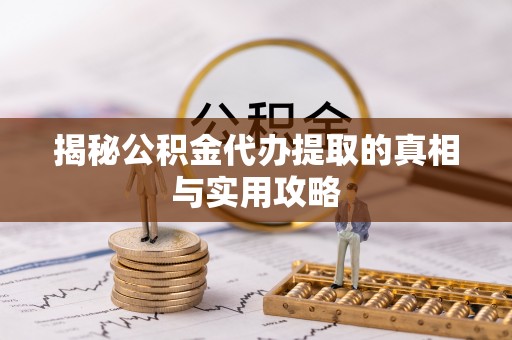 泾县揭秘公积金代办提取的真相与实用攻略