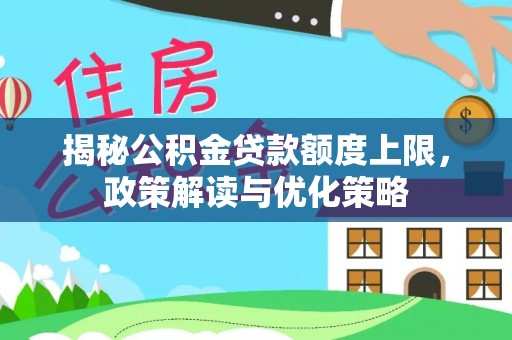 泾县揭秘公积金贷款额度上限，政策解读与优化策略
