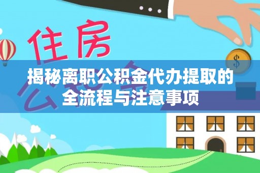 泾县揭秘离职公积金代办提取的全流程与注意事项