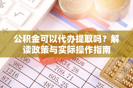 泾县公积金可以代办提取吗？解读政策与实际操作指南