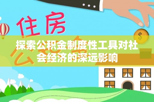 泾县探索公积金制度性工具对社会经济的深远影响