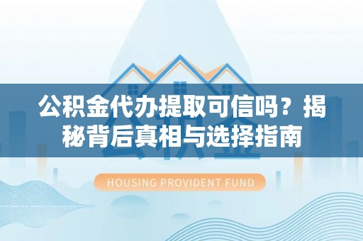 泾县公积金代办提取可信吗？揭秘背后真相与选择指南