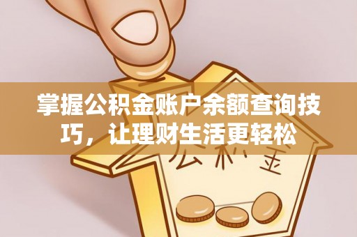 泾县掌握公积金账户余额查询技巧，让理财生活更轻松