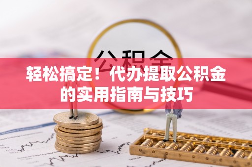 泾县轻松搞定！代办提取公积金的实用指南与技巧