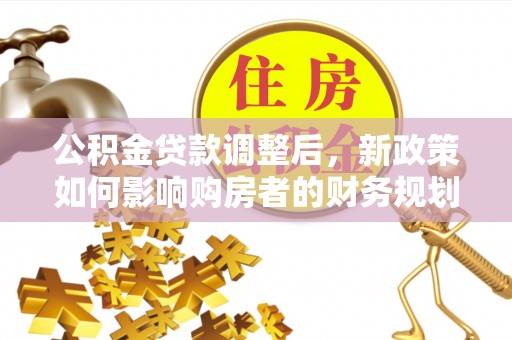 泾县公积金贷款调整后，新政策如何影响购房者的财务规划