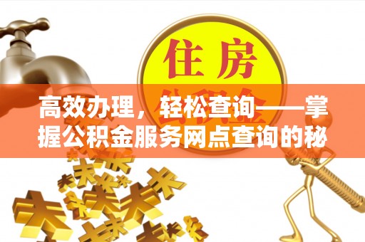 泾县高效办理，轻松查询——掌握公积金服务网点查询的秘诀