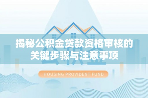 泾县揭秘公积金贷款资格审核的关键步骤与注意事项