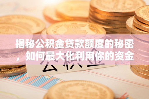 泾县揭秘公积金贷款额度的秘密，如何最大化利用你的资金