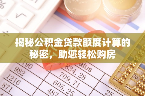 泾县揭秘公积金贷款额度计算的秘密，助您轻松购房