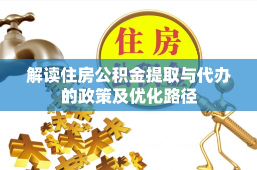 泾县解读住房公积金提取与代办的政策及优化路径
