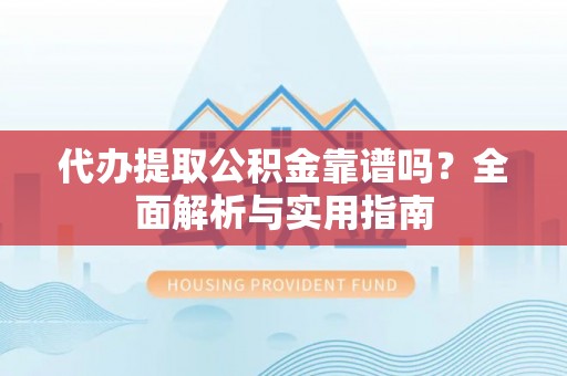泾县代办提取公积金靠谱吗？全面解析与实用指南