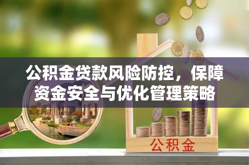 泾县公积金贷款风险防控，保障资金安全与优化管理策略