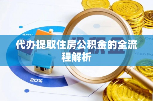 泾县代办提取住房公积金的全流程解析