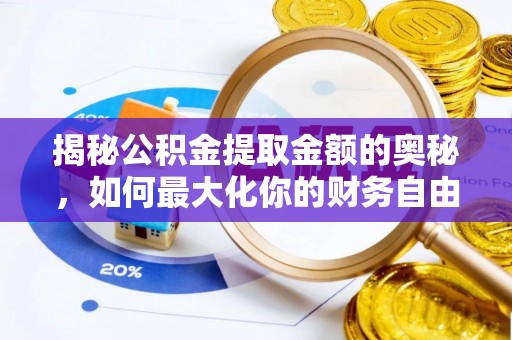 泾县揭秘公积金提取金额的奥秘，如何最大化你的财务自由