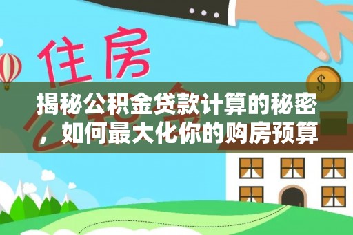 泾县揭秘公积金贷款计算的秘密，如何最大化你的购房预算