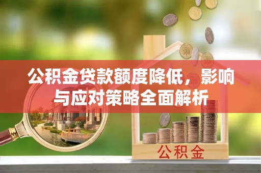 泾县公积金贷款额度降低，影响与应对策略全面解析
