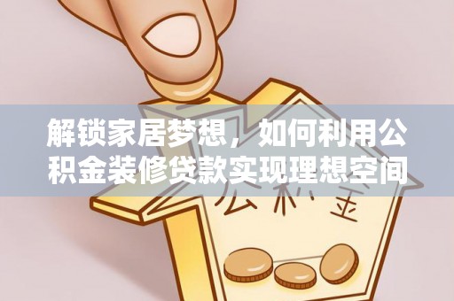 泾县解锁家居梦想，如何利用公积金装修贷款实现理想空间