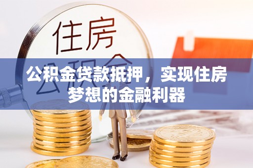 泾县公积金贷款抵押，实现住房梦想的金融利器