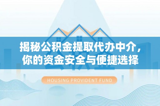 泾县揭秘公积金提取代办中介，你的资金安全与便捷选择